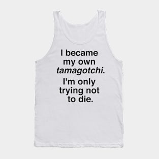 I became my own tamagotchi. I'm only trying not to die. Tank Top